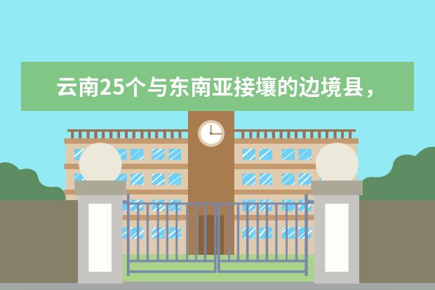 云南25个与东南亚接壤的边境县,你知道几个,又去过几个呢?