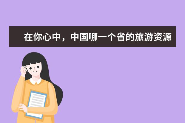 在你心中，中国哪一个省的旅游资源最丰富，最好玩呢？
