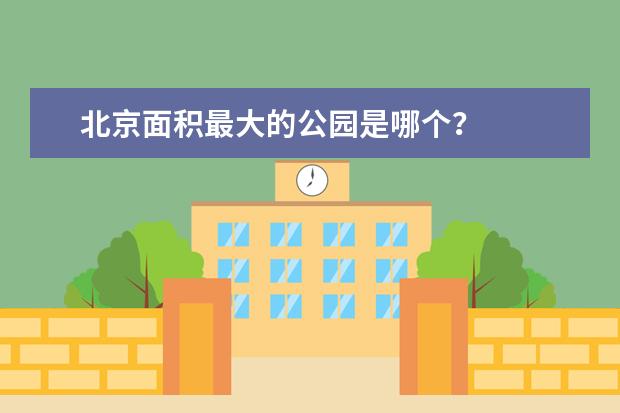 北京面积最大的公园是哪个？