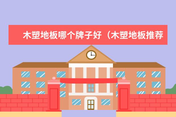 木塑地板哪个牌子好（木塑地板推荐）