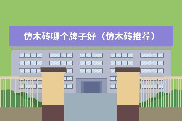 仿木砖哪个牌子好（仿木砖推荐）
