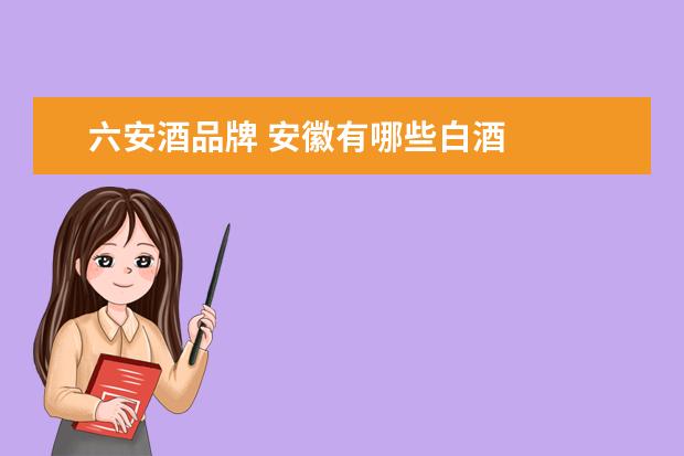六安酒品牌 安徽有哪些白酒