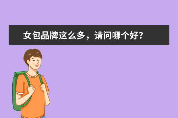 女包品牌这么多，请问哪个好？