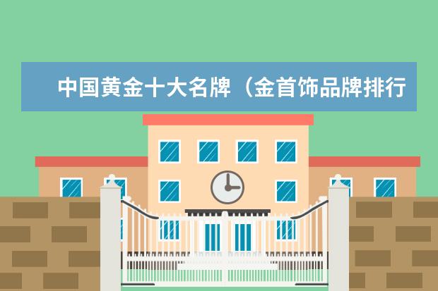 中国黄金十大名牌（金首饰品牌排行榜）