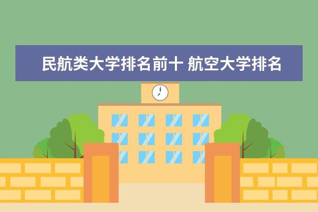 民航类大学排名前十 航空大学排名 航空航天类大学排行榜