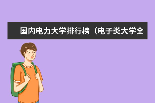 国内电力大学排行榜（电子类大学全国排名）