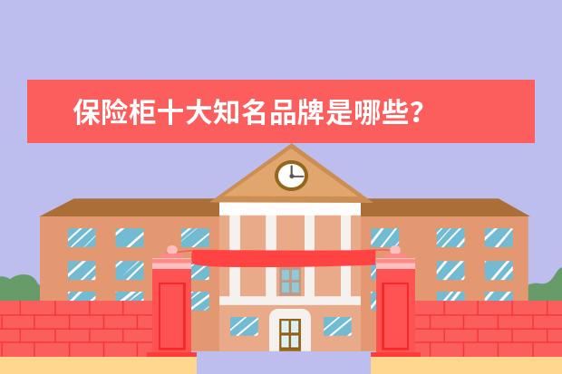保险柜十大知名品牌是哪些？