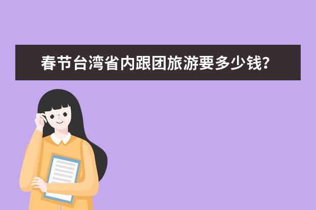 春节台湾省内跟团旅游要多少钱?