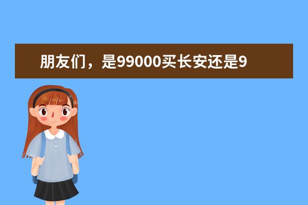 朋友们，是99000买长安还是95000买别克呢。求支招？