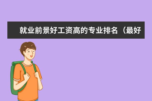 就业前景好工资高的专业排名（最好就业的专业排名前十名）