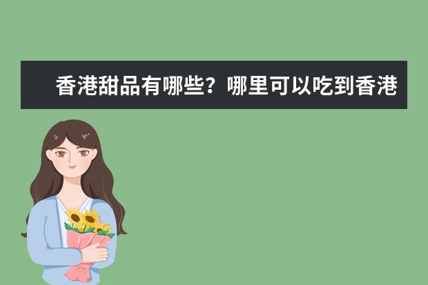 香港甜品有哪些？哪里可以吃到香港甜食？