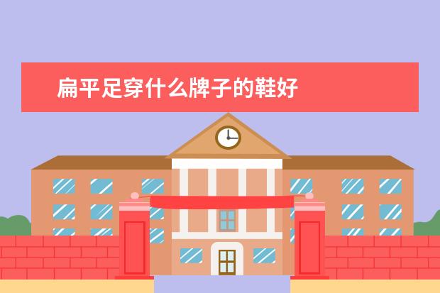 扁平足穿什么牌子的鞋好