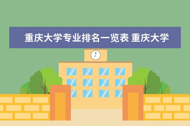 重庆大学专业排名一览表 重庆大学专业排名一览表 重庆大学三大王牌专业