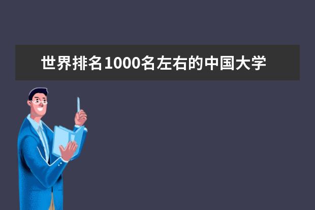 世界排名1000名左右的中国大学 2022年qs世界大学排名完整 中国的大学在世界排名