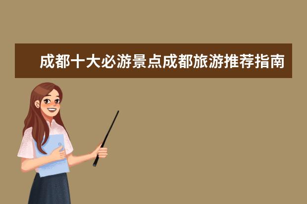 成都十大必游景点成都旅游推荐指南 成都旅游必去景点推荐，十大不可错过！ 成都旅游必去景点