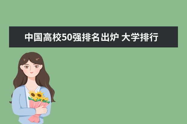 中国高校50强排名出炉 大学排行榜 中国大学排行榜2023