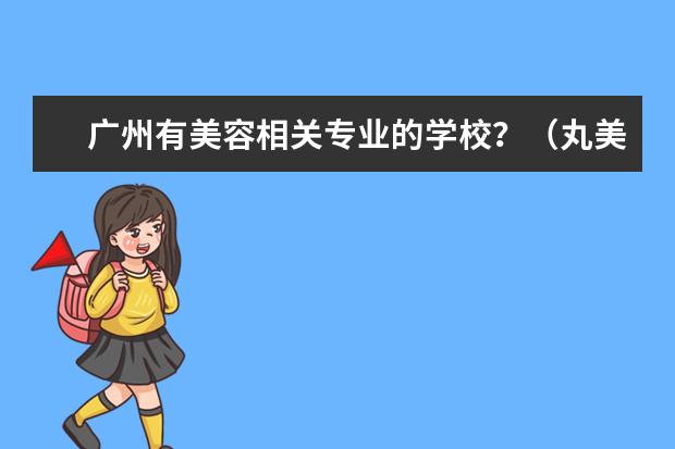 广州有美容相关专业的学校?(丸美国际美容养生连锁机构咋样)