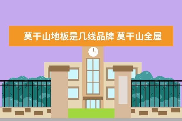 莫干山地板是几线品牌 莫干山全屋定制是几线品牌