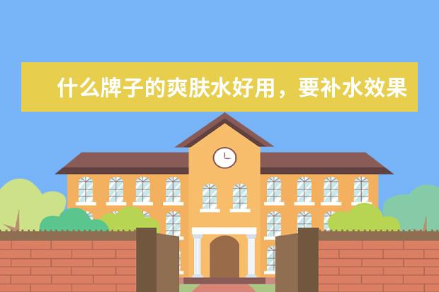 什么牌子的爽肤水好用，要补水效果好的，求推荐！