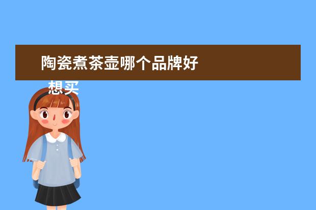 陶瓷煮茶壶哪个品牌好 
  想买一套功夫茶茶具哪个品牌好3