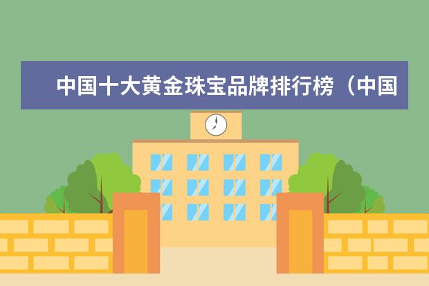 中国十大黄金珠宝品牌排行榜（中国黄金品牌排行榜前十名）