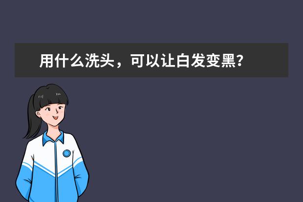 用什么洗头，可以让白发变黑？