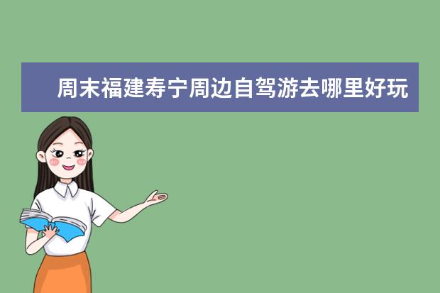 周末福建寿宁周边自驾游去哪里好玩,6个寿宁自驾游小众景点攻略推荐