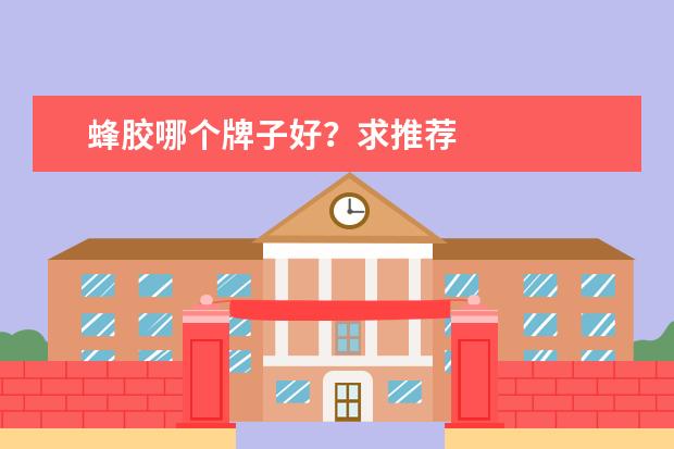 蜂胶哪个牌子好？求推荐