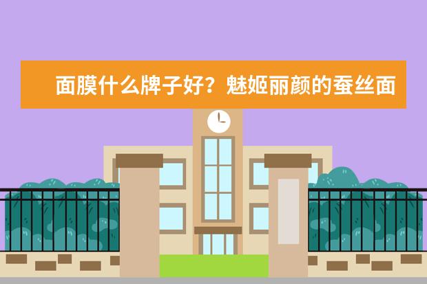 面膜什么牌子好？魅姬丽颜的蚕丝面膜怎么样？