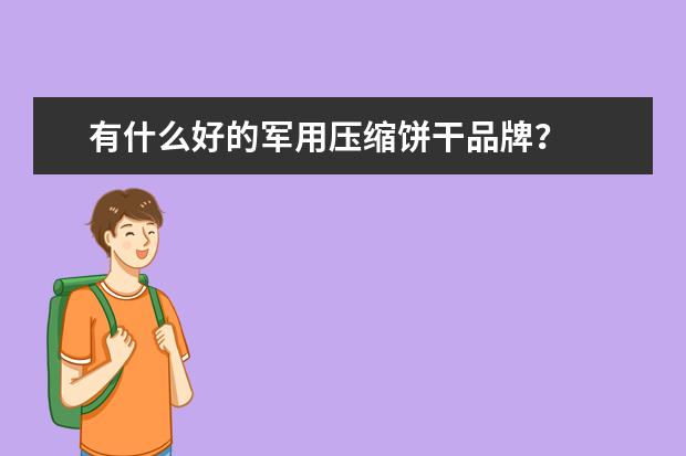 有什么好的军用压缩饼干品牌？