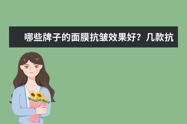 哪些牌子的面膜抗皱效果好?几款抗皱效果好的面膜