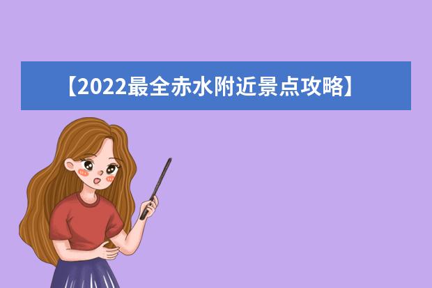 【2022最全赤水附近景点攻略】赤水周边旅游景点推荐-你去过几个？ 赤水旅游景点大全 赤水游客中心-探索之旅，带你领略城市之美！