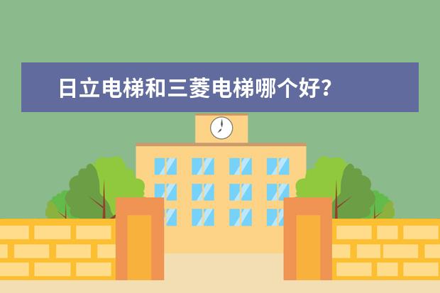 日立电梯和三菱电梯哪个好?