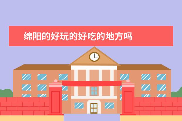 绵阳的好玩的好吃的地方吗