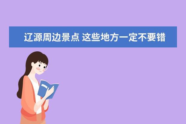 辽源周边景点 这些地方一定不要错过 辽源周边游景点大全 自驾车旅游 辽源一日游景点自驾游