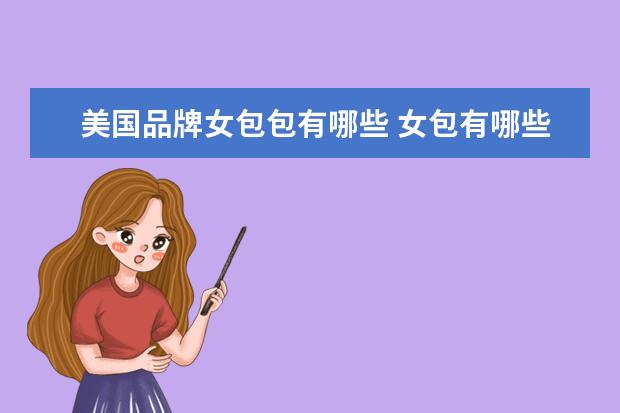美国品牌女包包有哪些 女包有哪些品牌?