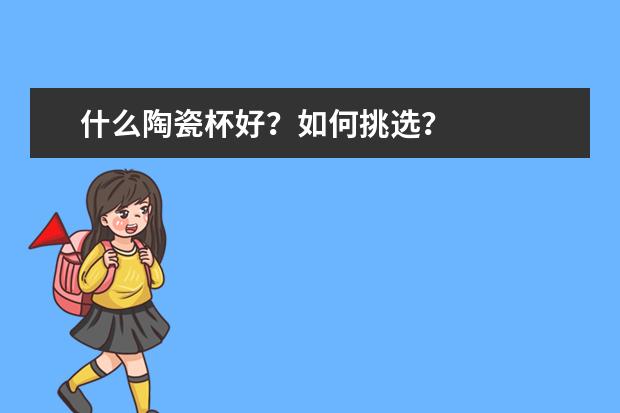什么陶瓷杯好?如何挑选?