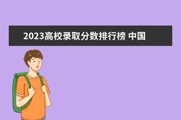 2023高校录取分数排行榜 中国大学排名及录取分数线 全国高考分数线排名表
