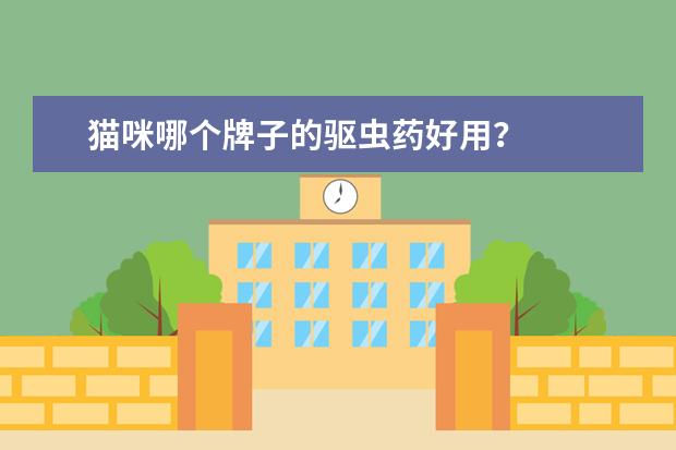 猫咪哪个牌子的驱虫药好用?