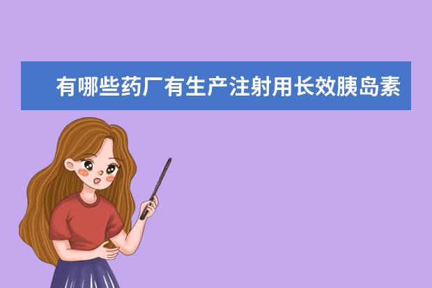 有哪些药厂有生产注射用长效胰岛素?????!!