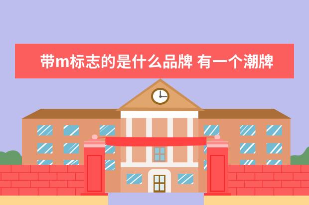 带m标志的是什么品牌 有一个潮牌logo像m字母的是什么牌子?