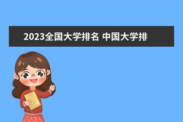 2023全国大学排名 中国大学排名最新排名表-校友会2023年排行榜最新 2023年全国大学最新排行榜