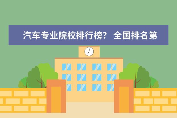 汽车专业院校排行榜？ 全国排名第一的汽修学校 汽修专业大学排名