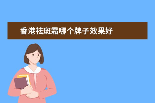 香港祛斑霜哪个牌子效果好