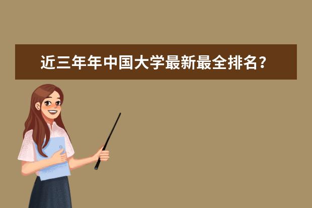 近三年年中国大学最新最全排名？ 中国大学排名