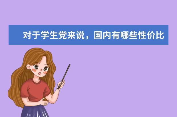 对于学生党来说,国内有哪些性价比较高的旅游目的地可以选择?