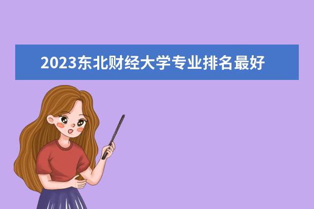 2023东北财经大学专业排名最好的专业有哪些?