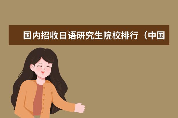 国内招收日语研究生院校排行（中国大学日语专业排名）