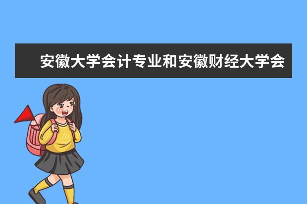 安徽大学会计专业和安徽财经大学会计专业哪个好?