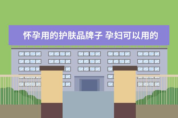怀孕用的护肤品牌子 孕妇可以用的护肤品有哪些牌子